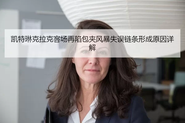 凯特琳克拉克客场再陷包夹风暴失误链条形成原因详解