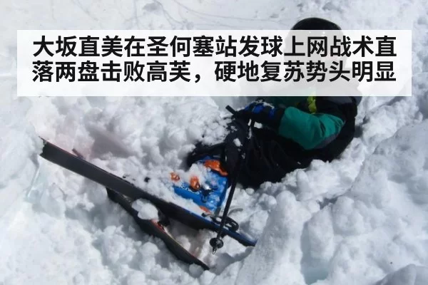 大坂直美在圣何塞站发球上网战术直落两盘击败高芙，硬地复苏势头明显