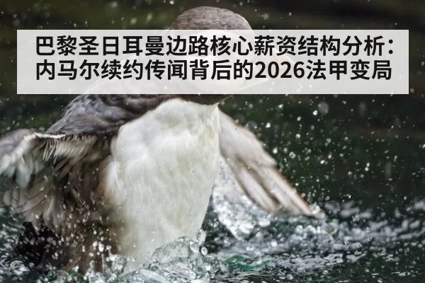 巴黎圣日耳曼边路核心薪资结构分析：内马尔续约传闻背后的2026法甲变局