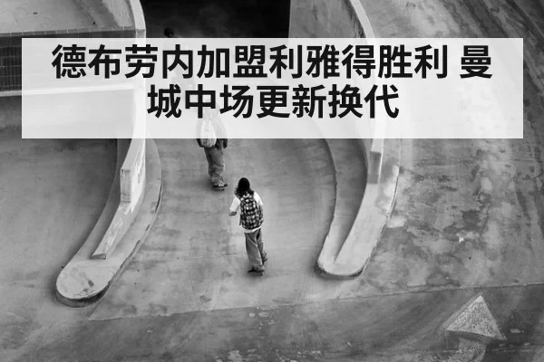 德布劳内加盟利雅得胜利 曼城中场更新换代