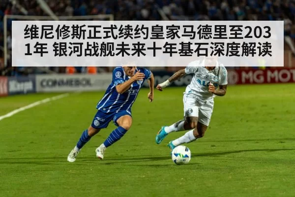 维尼修斯正式续约皇家马德里至2031年 银河战舰未来十年基石深度解读