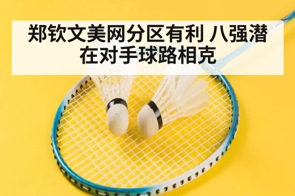 郑钦文美网分区有利 八强潜在对手球路相克